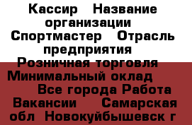 Кассир › Название организации ­ Спортмастер › Отрасль предприятия ­ Розничная торговля › Минимальный оклад ­ 26 000 - Все города Работа » Вакансии   . Самарская обл.,Новокуйбышевск г.